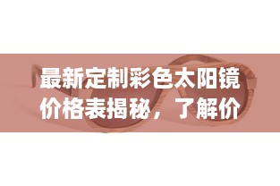 最新定制彩色太阳镜价格表揭秘，了解价格与重要性的全方位指南