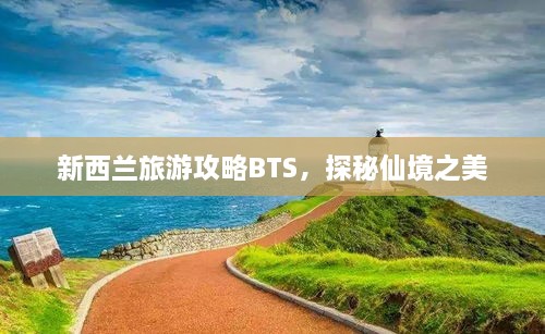 新西兰旅游攻略BTS，探秘仙境之美