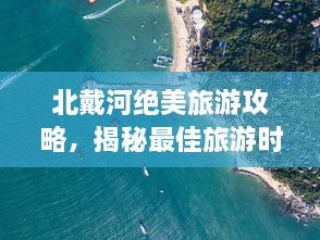 北戴河绝美旅游攻略，揭秘最佳旅游时间与指南！