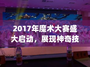 2017年魔术大赛盛大启动，展现神奇技艺，赢取荣耀时刻！