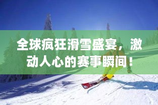 全球疯狂滑雪盛宴，激动人心的赛事瞬间！