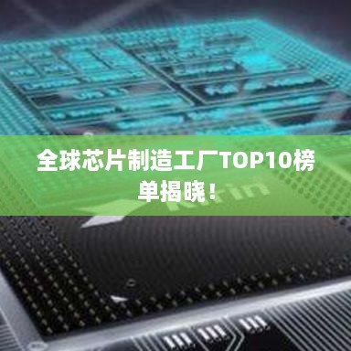 全球芯片制造工厂TOP10榜单揭晓！