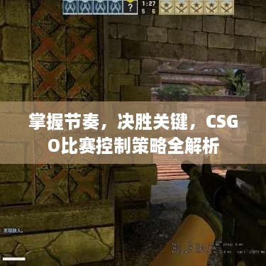 掌握节奏，决胜关键，CSGO比赛控制策略全解析