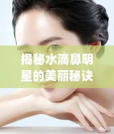 揭秘水滴鼻明星的美丽秘诀，鼻子背后的秘密解析