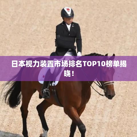 日本视力装置市场排名TOP10榜单揭晓！