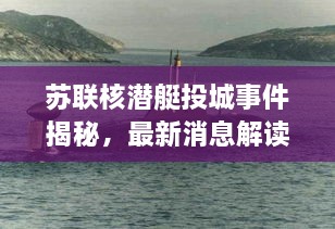 苏联核潜艇投城事件揭秘，最新消息解读