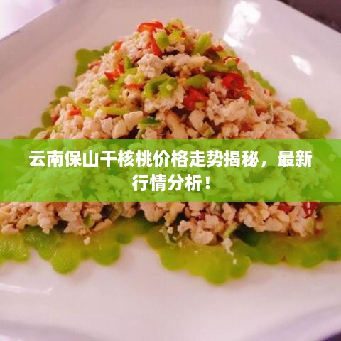 云南保山干核桃价格走势揭秘，最新行情分析！