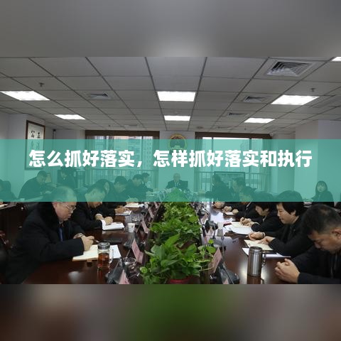 怎么抓好落实，怎样抓好落实和执行 