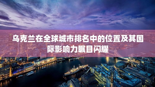 乌克兰在全球城市排名中的位置及其国际影响力瞩目闪耀