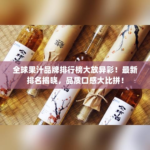 全球果汁品牌排行榜大放异彩！最新排名揭晓，品质口感大比拼！