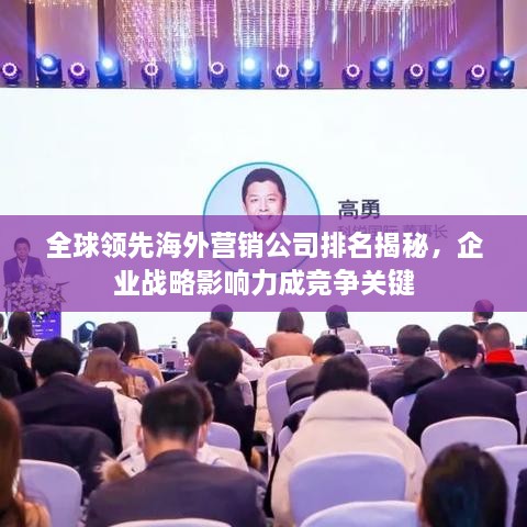 全球领先海外营销公司排名揭秘，企业战略影响力成竞争关键