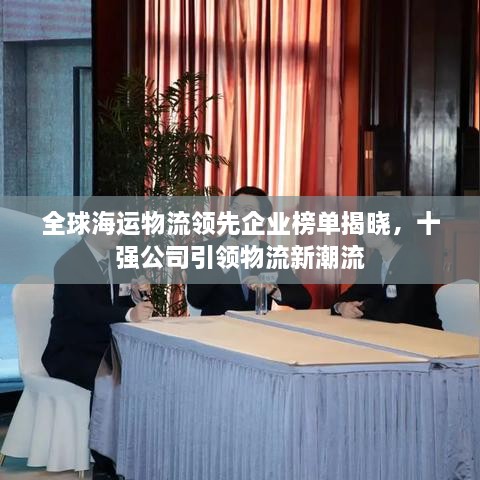 全球海运物流领先企业榜单揭晓，十强公司引领物流新潮流