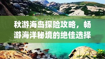 秋游海岛探险攻略，畅游海洋秘境的绝佳选择！