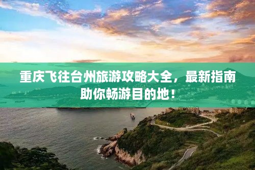 重庆飞往台州旅游攻略大全，最新指南助你畅游目的地！