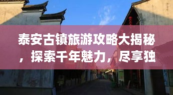 泰安古镇旅游攻略大揭秘，探索千年魅力，尽享独特风情！