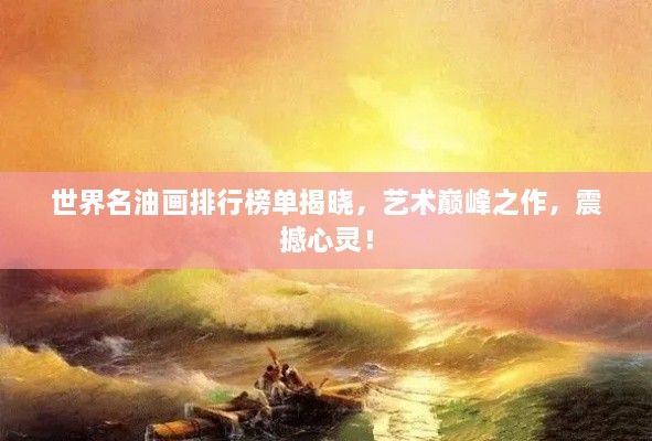 世界名油画排行榜单揭晓，艺术巅峰之作，震撼心灵！