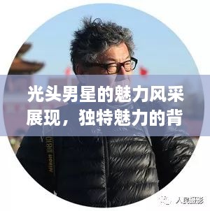 光头男星的魅力风采展现，独特魅力的背后故事