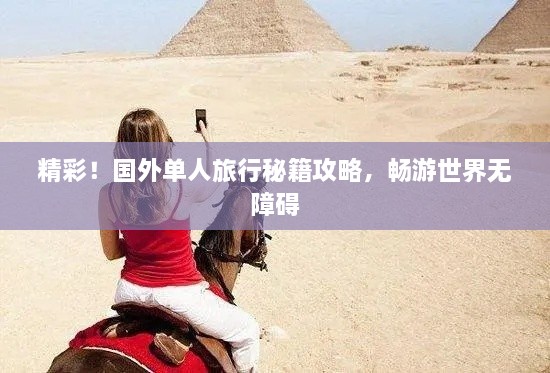 精彩！国外单人旅行秘籍攻略，畅游世界无障碍