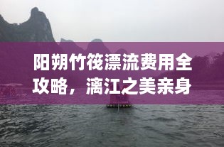 阳朔竹筏漂流费用全攻略，漓江之美亲身体验