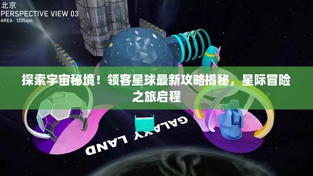 探索宇宙秘境！领客星球最新攻略揭秘，星际冒险之旅启程