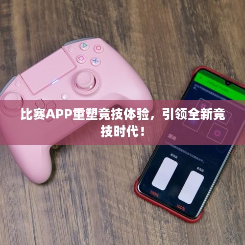 比赛APP重塑竞技体验，引领全新竞技时代！