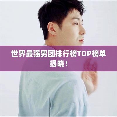 世界最强男团排行榜TOP榜单揭晓！