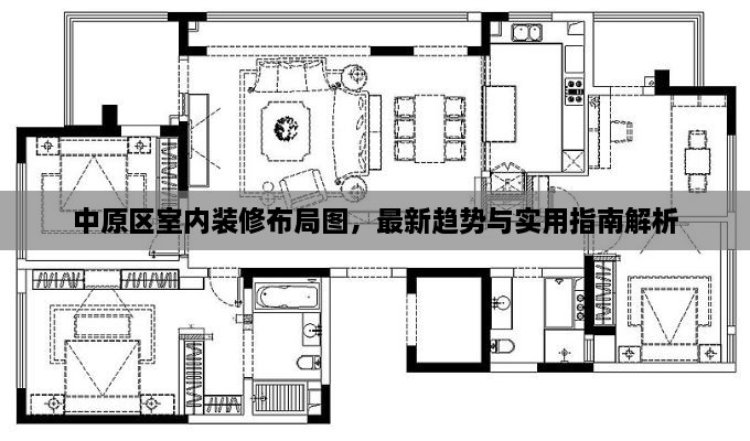 中原区室内装修布局图，最新趋势与实用指南解析