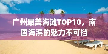 广州最美海滩TOP10，南国海滨的魅力不可挡