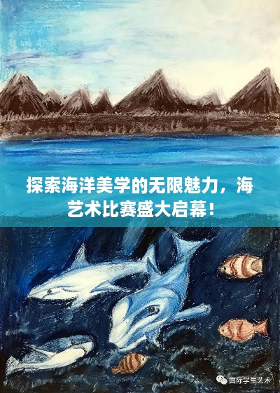 探索海洋美学的无限魅力，海艺术比赛盛大启幕！