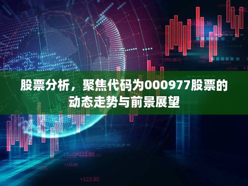 股票分析，聚焦代码为000977股票的动态走势与前景展望