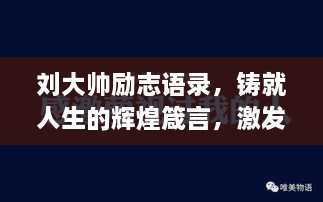 刘大帅励志语录，铸就人生的辉煌箴言，激发无限潜能与斗志！