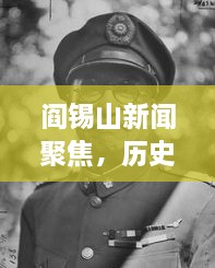 阎锡山新闻聚焦，历史与现代视角下的深度审视