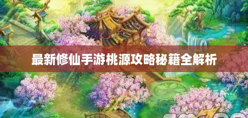 最新修仙手游桃源攻略秘籍全解析