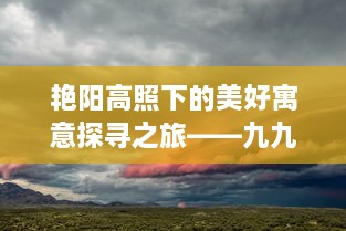 艳阳高照下的美好寓意探寻之旅——九九艳阳天的故事