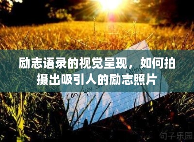 励志语录的视觉呈现，如何拍摄出吸引人的励志照片