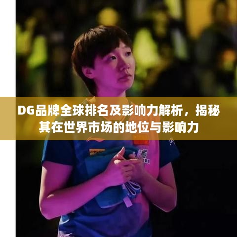 DG品牌全球排名及影响力解析，揭秘其在世界市场的地位与影响力