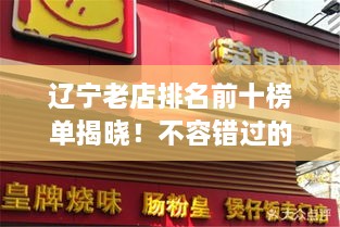 辽宁老店排名前十榜单揭晓！不容错过的十大老字号美食店