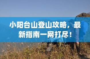 小阳台山登山攻略，最新指南一网打尽！