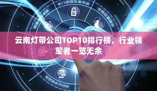 云南灯带公司TOP10排行榜，行业领军者一览无余