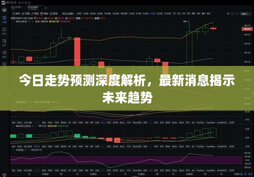 今日走势预测深度解析，最新消息揭示未来趋势