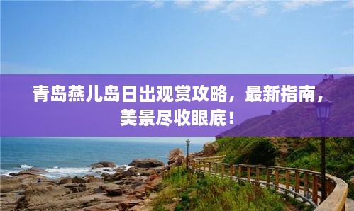 青岛燕儿岛日出观赏攻略，最新指南，美景尽收眼底！