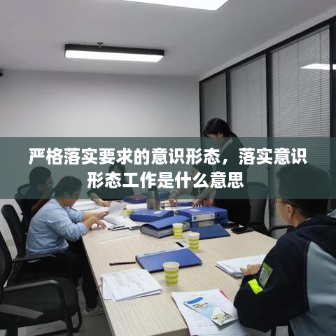 严格落实要求的意识形态，落实意识形态工作是什么意思 