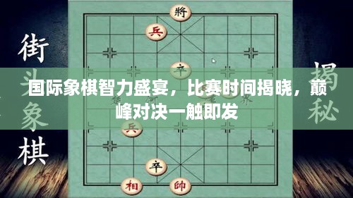 国际象棋智力盛宴，比赛时间揭晓，巅峰对决一触即发