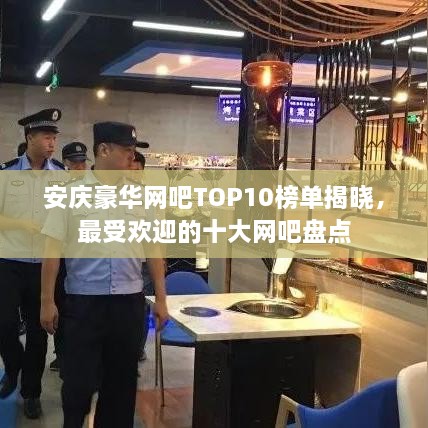 安庆豪华网吧TOP10榜单揭晓，最受欢迎的十大网吧盘点