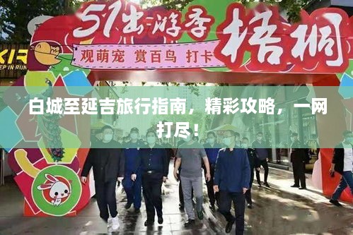 白城至延吉旅行指南，精彩攻略，一网打尽！