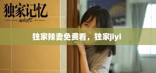 独家辣妻免费看，独家jiyi 