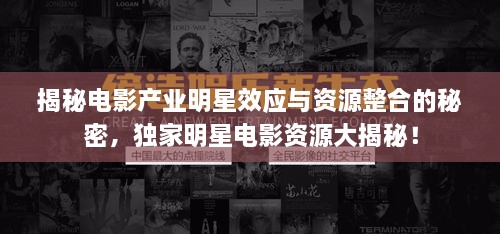 揭秘电影产业明星效应与资源整合的秘密，独家明星电影资源大揭秘！