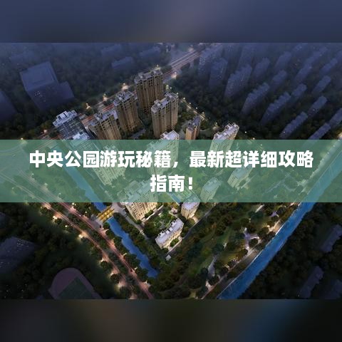 中央公园游玩秘籍，最新超详细攻略指南！