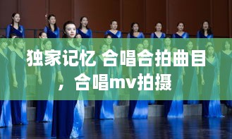 独家记忆 合唱合拍曲目，合唱mv拍摄 