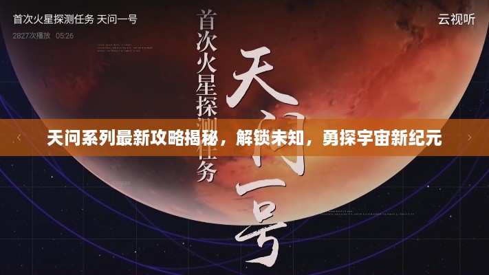 天问系列最新攻略揭秘，解锁未知，勇探宇宙新纪元